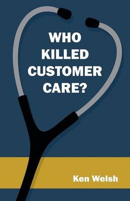 Who Killed Customer Care? - Ken Welsh