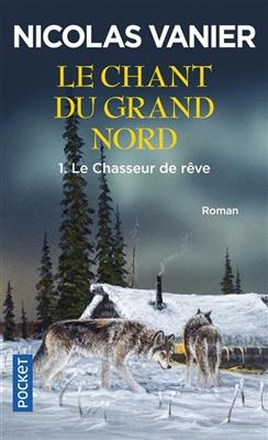 Le chant du Grand Nord. Vol. 1. Le chasseur de rêve - Nicolas Vanier