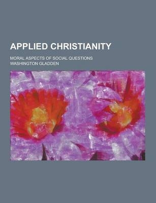 Applied Christianity; Moral Aspects of Social Questions - Washington Gladden