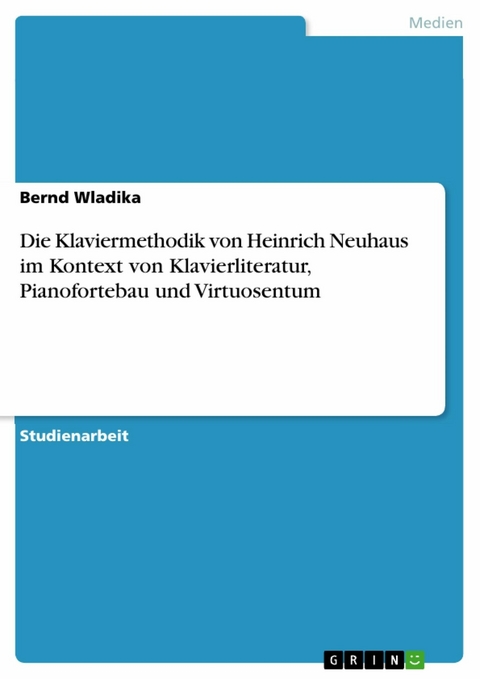 Die Klaviermethodik von Heinrich Neuhaus im Kontext von Klavierliteratur, Pianofortebau und Virtuosentum - Bernd Wladika