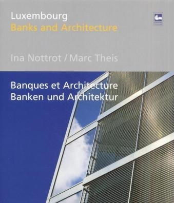 Luxembourg, Banks and Architecture. Luxembourg, Banques et Architecture. Luxembourg, Banken und Architektur - Ina Nottrot, Marc Theis