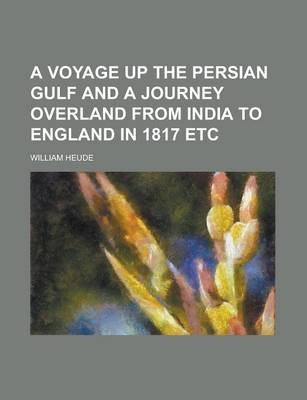 A Voyage Up the Persian Gulf and a Journey Overland from India to England in 1817 Etc - William Heude