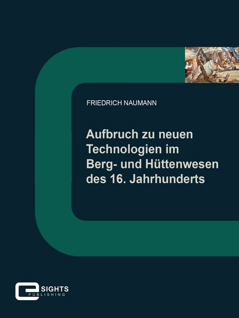 Aufbruch zu neuen Technologien im Berg und Hüttenwesen des 16. Jahrhunderts - Friedrich Naumann