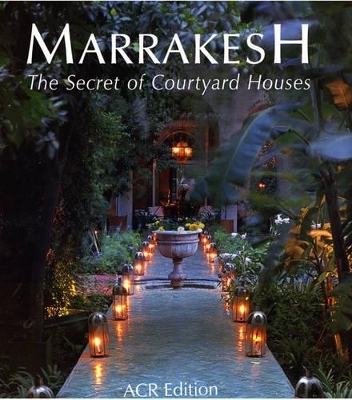 Marrakesh: the Secret of Courtyard Houses - Quentin Wilbaux, Kirk McElhearn