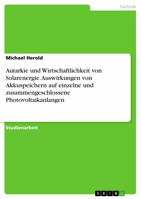 Autarkie und Wirtschaftlichkeit von Solarenergie. Auswirkungen von Akkuspeichern auf einzelne und zusammengeschlossene Photovoltaikanlangen -  Michael Herold