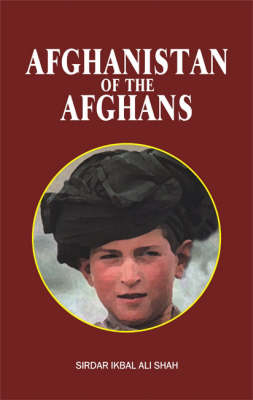 Afghanistan of the Afghans - Sirdar Ikbal Ali-Shah