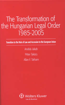 The Transformation of the Hungarian Legal Order 1985-2005 - Andras Jakab, Peter Takacs, Allan F. Tatham