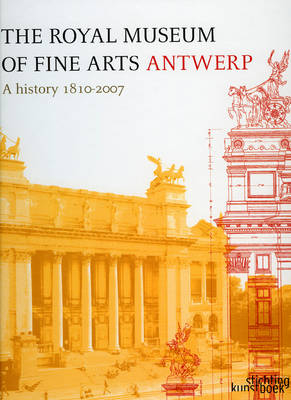 Royal Museum of Fine Arts Antwerp, The: a History: 1810-2007 - Leen de Jong