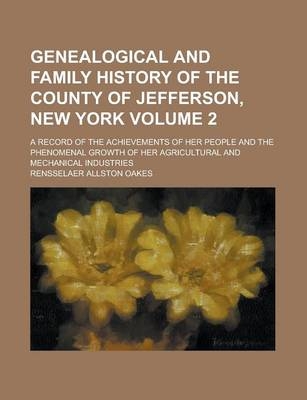 Genealogical and Family History of the County of Jefferson, New York; A Record of the Achievements of Her People and the Phenomenal Growth of Her Agricultural and Mechanical Industries Volume 2 - Rensselaer Allston Oakes