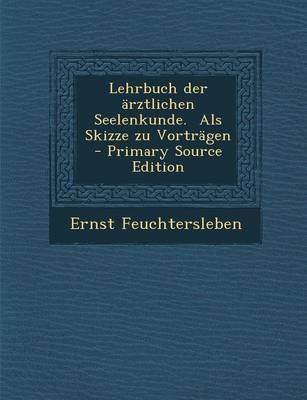 Lehrbuch Der Arztlichen Seelenkunde. ALS Skizze Zu Vortragen - Primary Source Edition - Ernst Feuchtersleben