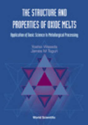 Structure And Properties Of Oxide Melts, The: Application Of Basic Science To Metallurgical Processing - James M Toguri, Yoshio Waseda