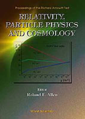 Relativity, Particle Physics And Cosmology - Proceedings Of The Richard Arnowitt Fest - 