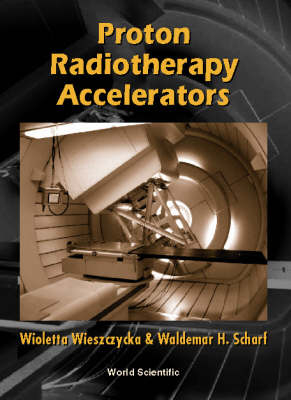 Proton Radiotherapy Accelerators - Waldemar H Scharf, Wioletta Wieszczycka