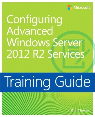 Training Guide Configuring Advanced Windows Server 2012 R2 Services (MCSA) - Orin Thomas