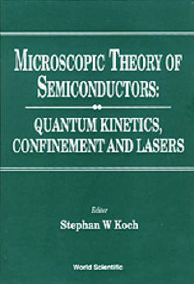 Microscopic Theory Of Semiconductors: Quantum Kinetics, Confinement And Lasers - 