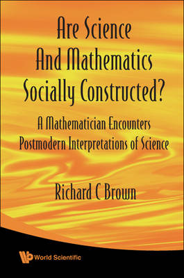Are Science And Mathematics Socially Constructed? A Mathematician Encounters Postmodern Interpretations Of Science - Richard C Brown