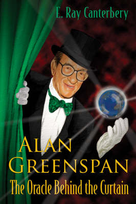 Alan Greenspan: The Oracle Behind The Curtain - E Ray Canterbery