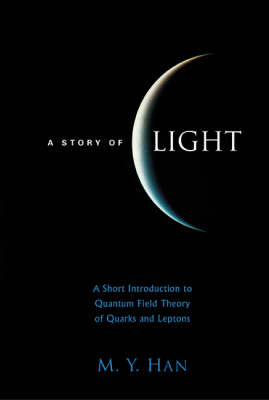 Story Of Light, A: A Short Introduction To Quantum Field Theory Of Quarks And Leptons - Moo-Young Han