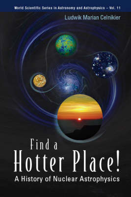 Find A Hotter Place!: A History Of Nuclear Astrophysics - Ludwik M Celnikier