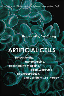 Artificial Cells: Biotechnology, Nanomedicine, Regenerative Medicine, Blood Substitutes, Bioencapsulation, And Cell/stem Cell Therapy - Thomas Ming Swi Chang