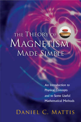 Theory Of Magnetism Made Simple, The: An Introduction To Physical Concepts And To Some Useful Mathematical Methods - Daniel C Mattis