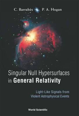 Singular Null Hypersurfaces In General Relativity: Light-like Signals From Violent Astrophysical Events - Peter A Hogan, Claude Barrabes