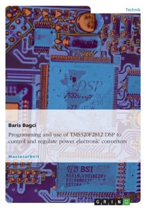 Programming and use of TMS320F2812 DSP to control and regulate power electronic converters - Baris Bagci