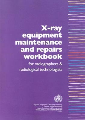 X-Ray Equipment Maintenance and Repairs Workbook for Radiographers and Radiological Technologists [op] -  Who Dept of Essential Health Technology