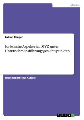 Juristische Aspekte im MVZ unter UnternehmensfÃ¼hrungsgesichtspunkten - Fabian Renger