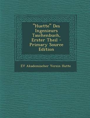 "Huette" Des Ingenieurs Taschenbuch, Erster Theil - Primary Source Edition - Ev Akademischer Verein Hutte