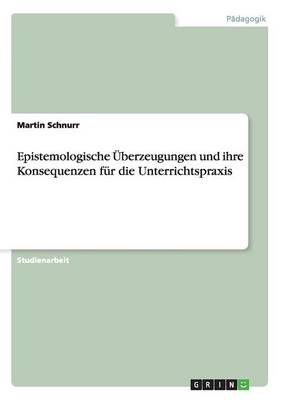 Epistemologische Ãberzeugungen und ihre Konsequenzen fÃ¼r die Unterrichtspraxis - Martin Schnurr