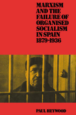 Marxism and the Failure of Organised Socialism in Spain, 1879–1936 - Paul Heywood