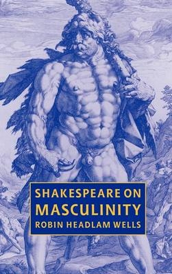 Shakespeare on Masculinity - Robin Headlam Wells