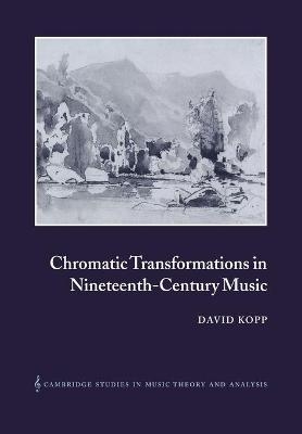 Chromatic Transformations in Nineteenth-Century Music - David Kopp