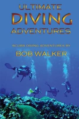 Ultimate Diving Adventures - Bob Walker