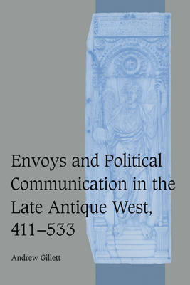 Envoys and Political Communication in the Late Antique West, 411–533 - Andrew Gillett