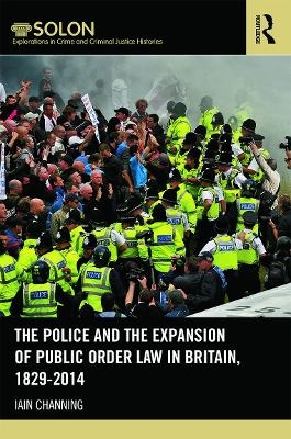 The Police and the Expansion of Public Order Law in Britain, 1829-2014 - Iain Channing