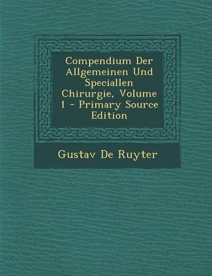 Compendium Der Allgemeinen Und Speciallen Chirurgie, Volume 1 - Primary Source Edition - Gustav De Ruyter