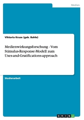 Medienwirkungsforschung - Vom Stimulus-Response-Modell zum Uses-and-Gratifications-approach - Viktoria Kruse (geb. Bahle)