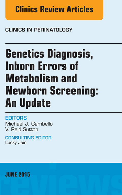 Genetics Diagnosis, Inborn Errors of Metabolism and Newborn Screening: An Update, An Issue of Clinics in Perinatology -  Michael J. Gambello