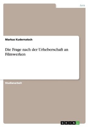 Die Frage nach der Urheberschaft an Filmwerken - Markus Kudernatsch