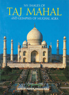 501 Images of the Taj Mahal and Glimpses of Mughal Agra - Rupinder Khular