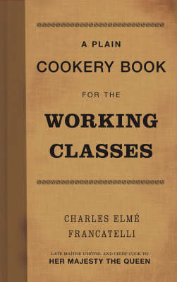 A Plain Cookery Book for the Working Classes - Charles Elme Francatelli