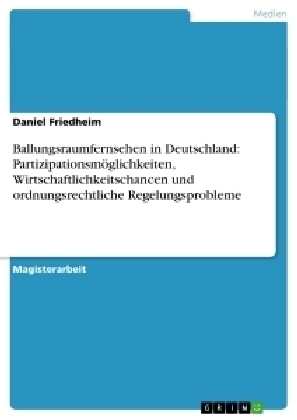 Ballungsraumfernsehen in Deutschland: Partizipationsmöglichkeiten, Wirtschaftlichkeitschancen und ordnungsrechtliche Regelungsprobleme - Daniel Friedheim