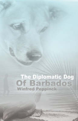 The Diplomatic Dog of Barbados - Winfred Peppinck