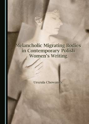 Melancholic Migrating Bodies in Contemporary Polish Women's Writing -  Urszula Chowaniec