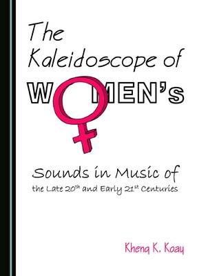 Kaleidoscope of Women's Sounds in Music of the Late 20th and Early 21st Centuries -  Kheng K. Koay