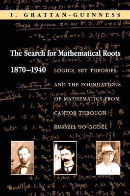 The Search for Mathematical Roots, 1870-1940 - I. Grattan-Guinness