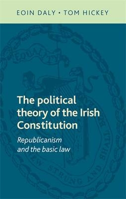 The political theory of the Irish Constitution -  Eoin Daly,  Tom Hickey