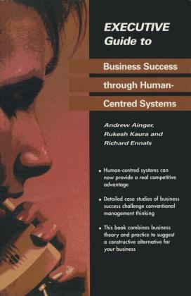 Executive Guide to Business Success through Human-Centred Systems -  Andrew Ainger,  Richard Ennals,  Rukesh Kaura